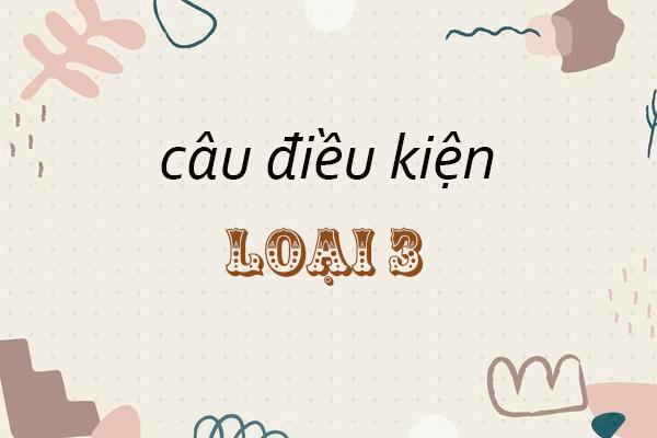 Lý thuyết và bài tập: tổng hợp ngữ pháp câu điều kiện loại 3