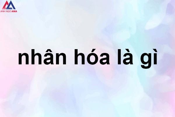 Nhân hóa là gì? Có những biện pháp nhân hoá nào