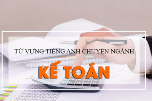 Các loại từ vựng trong chuyên ngành kế toán bằng tiếng Anh đầy đủ nhất