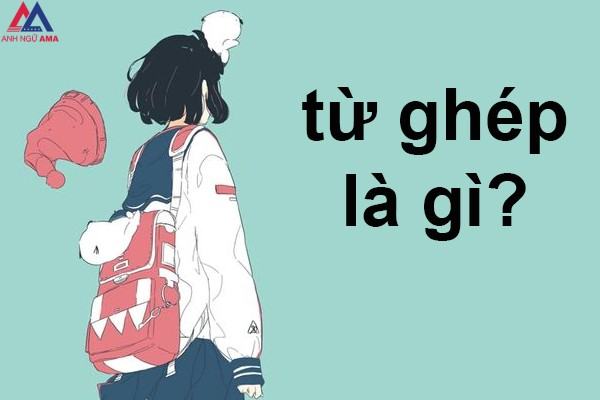 Từ ghép là gì? Ví dụ về từ ghép? Nghĩa của từ ghép