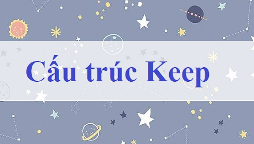 Cấu trúc Keep trong tiếng Anh – Cách sử dụng, ví dụ chi tiết