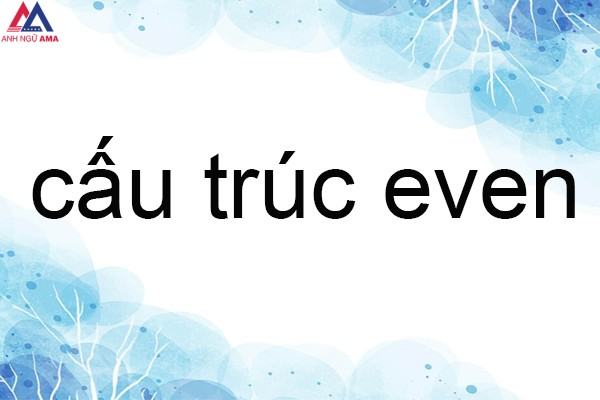 Even là gì? Cách dùng cấu trúc Even trong tiếng Anh chuẩn nhất