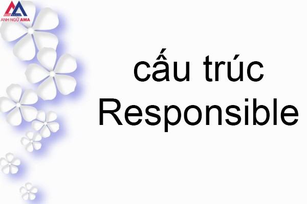 Responsible là gì? Cách dùng, bài tập cấu trúc responsible