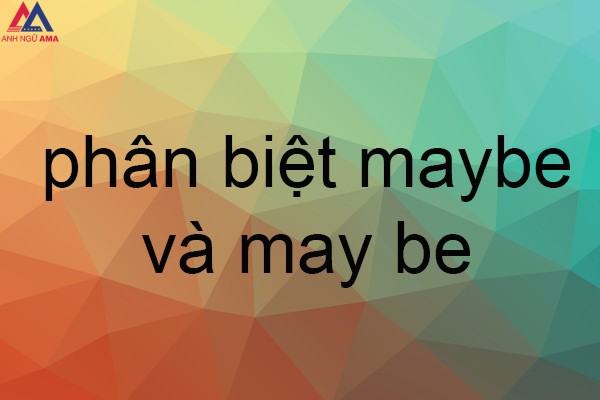 Maybe là gì? May be là gì? Phân biệt maybe và may be