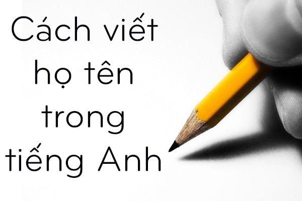 Cách viết họ tên trong tiếng Anh – Viết như thế nào là đúng