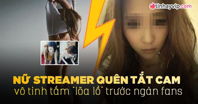 Lộ clip nóng do quên tắt camera, nữ streamer tắm trần trước sự chứng kiến của nhiều người