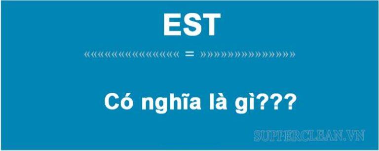 Est là gì? Bật mí ý nghĩa của từ viết tắt EST. trong cuộc sống