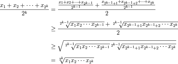  kuyamba{align} frac{x_1 + x_2 + cdots + x_{2^k}}{2^k} & {} =frac{frac{x_1 + x_2 + cdots + x_{2^{k-1}}}{ 2^{k-1}} + frac{x_{2^{k-1} + 1} + x_{2^{k-1} + 2} + ma cdots + x_{2^k}}{2^{ k-1}} {2} \[7pt] & ge frac{sqrt[2^{k-1}]{x_1 x_2 ma cdots x_{2^{k-1}}} + sqrt[2^{k-1}]{x_{2^{k-1} + 1} x_{2^{k-1} + 2} ma cdots x_{2^k}}}{2} \[7pt] & ge sqrt{sqrt[2^{k-1}]{x_1 x_2 ma cdots x_{2^{k-1}}} sqrt[2^{k-1}]{x_{2^{k-1} + 1} x_{2^{k-1} + 2} ma cdots x_{2^k}}} \[7pt] ndi = sq[2^k]{x_1 x_2 ma cdots x_{2^k}} mapeto{align} 