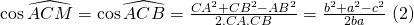 coswidehat{ACM} = coswidehat{ACB} = frac{CA^2 + CB^2 - AB^2}{2.CA.CB}=frac{b^2+a^2-c^2}{2ba} ( 2)