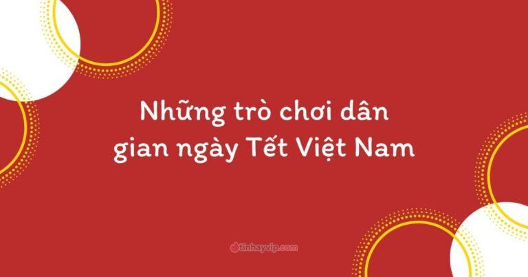 Top 12 trò chơi ngày Tết Việt Nam vui nhất phải thử