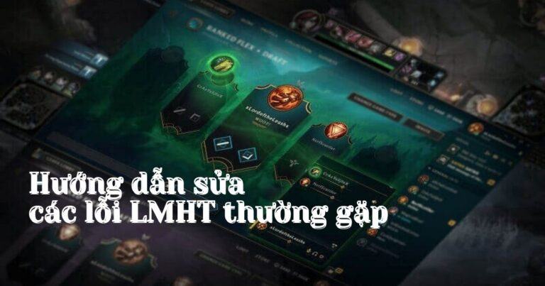 Hướng dẫn chi tiết cách sửa lỗi LOL thường gặp nhanh nhất