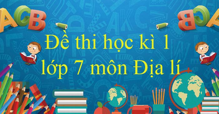 Bộ đề thi học kì 1 môn Địa lí lớp 7 năm 2022 – 2023