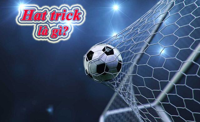 Hat trick là gì? TOP 5 cầu thủ nhiều hat trick nhất bóng đá thế giới