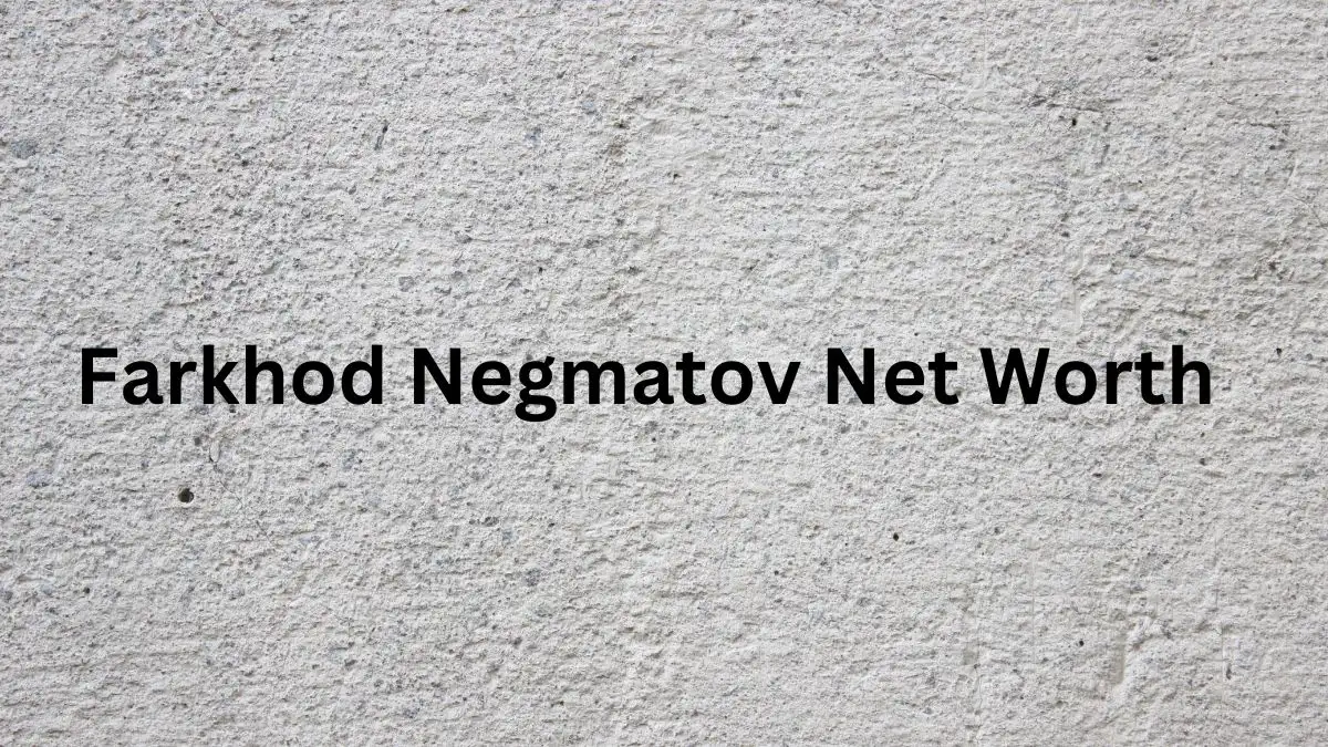 Farkhod Negmatov Net Worth in 2023 How Rich is He Now?