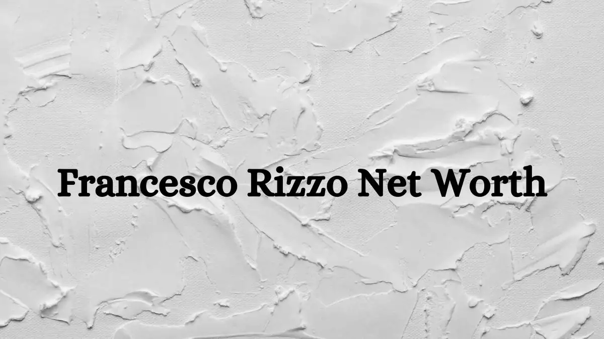 Francesco Rizzo Net Worth in 2023 How Rich is Francesco Rizzo