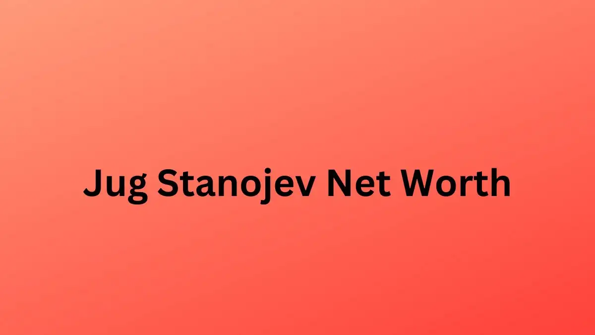 Jug Stanojev Net Worth in 2023 How Rich is He Now?