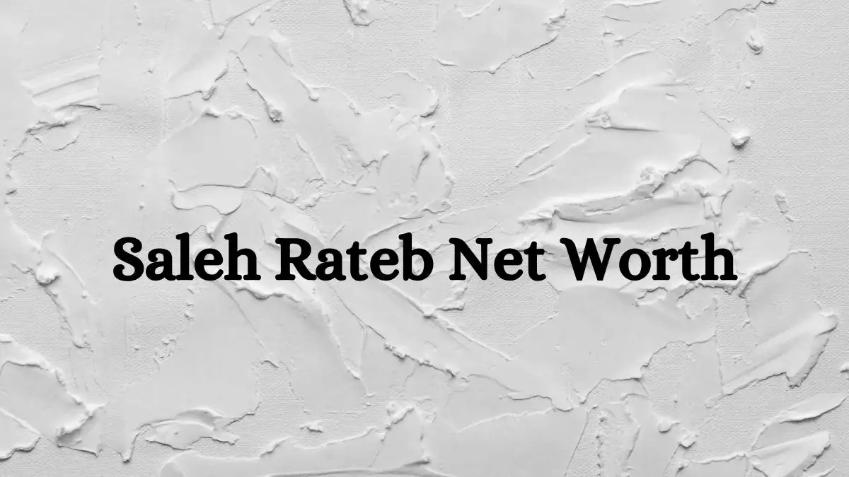 Saleh Rateb Net Worth in 2023 How Rich is He Now?