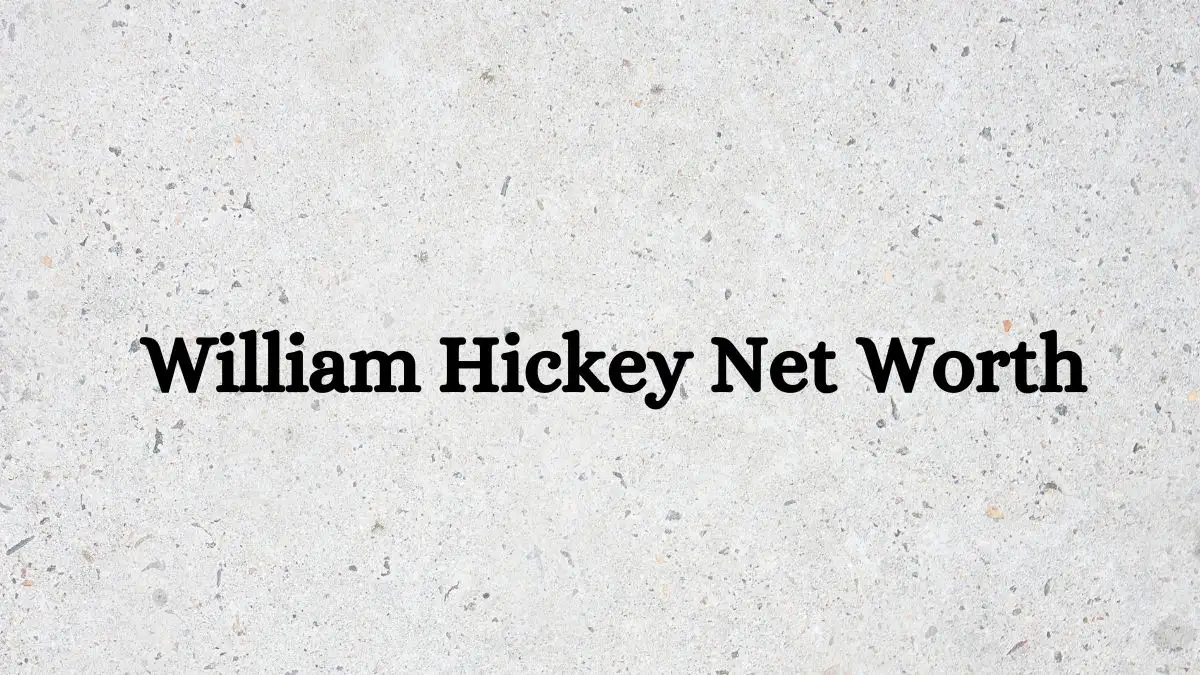 William Hickey Net Worth in 2023 How Rich is William Hickey?