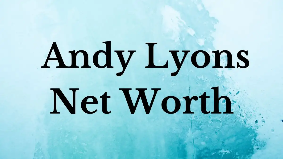 Andy Lyons  Net Worth in 2024 How Rich is He Now?