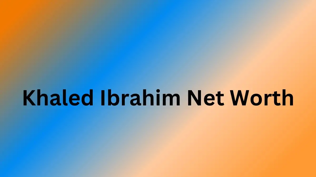 Khaled Ibrahim Net Worth in 2024 How Rich is He Now?