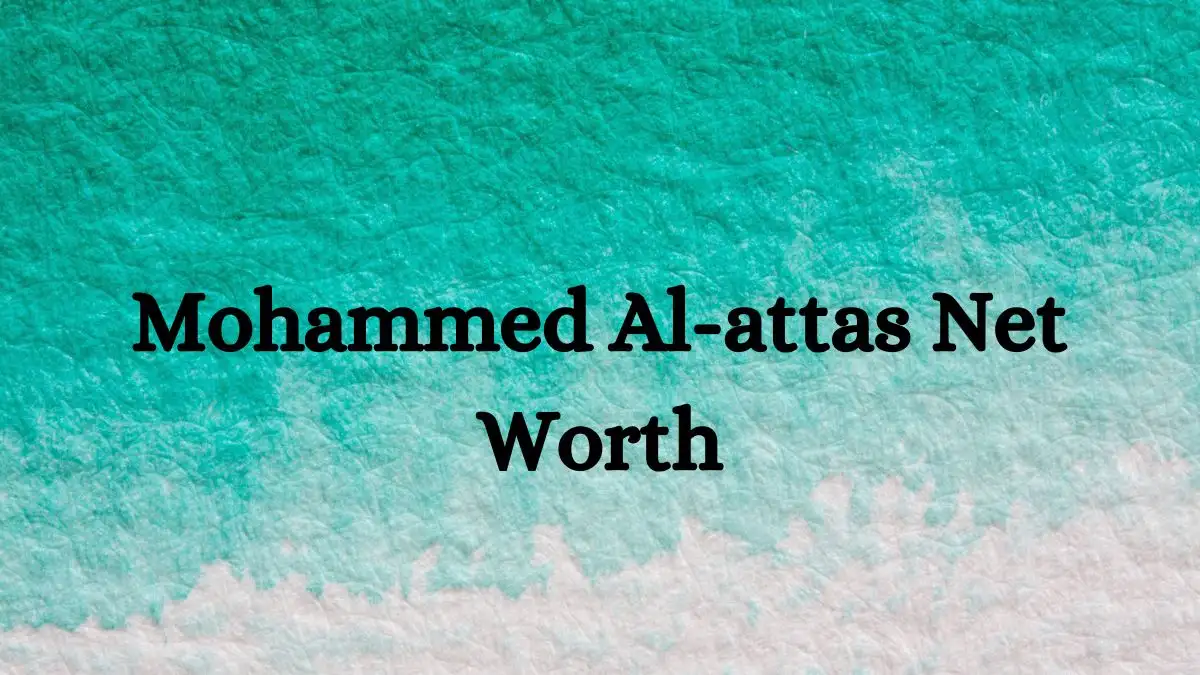 Mohammed Al-attas Net Worth in 2024 How Rich is He Now?